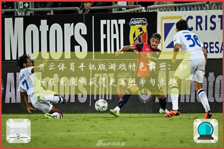 开云体育手机版游戏特色解密：如何在竞技中获得更高胜率与乐趣