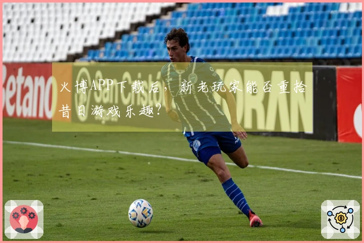 火博APP下载后，新老玩家能否重拾昔日游戏乐趣？