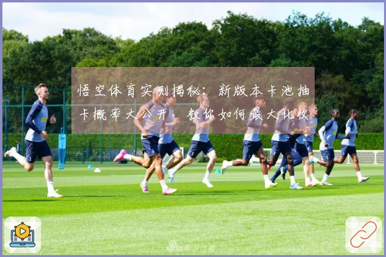 悟空体育实测揭秘：新版本卡池抽卡概率大公开，教你如何最大化收益