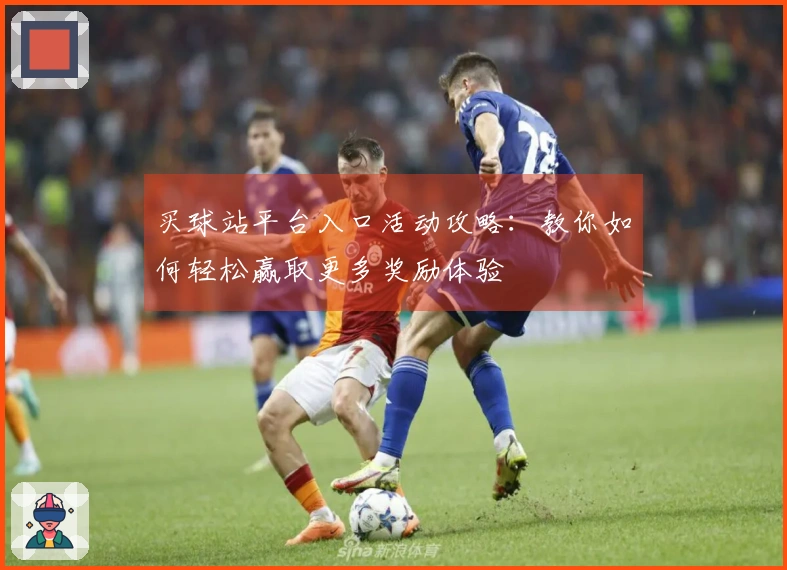 买球站平台入口活动攻略：教你如何轻松赢取更多奖励体验