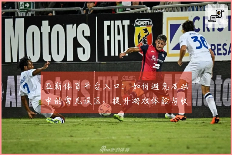 亚新体育平台入口：如何避免活动中的常见误区，提升游戏体验与收益