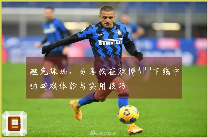 避免踩坑，分享我在欧博APP下载中的游戏体验与实用技巧