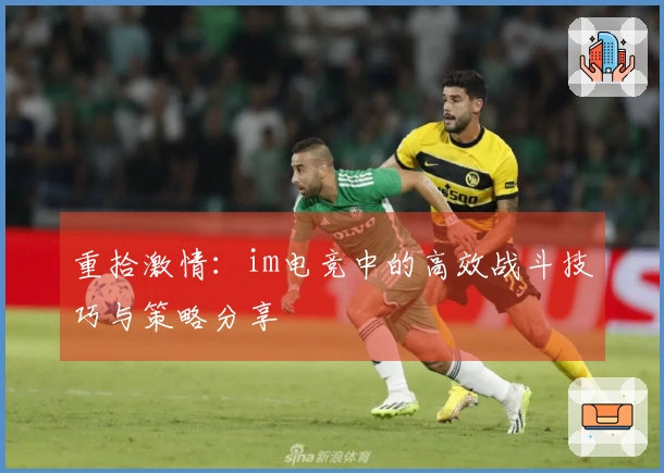 重拾激情：im电竞中的高效战斗技巧与策略分享